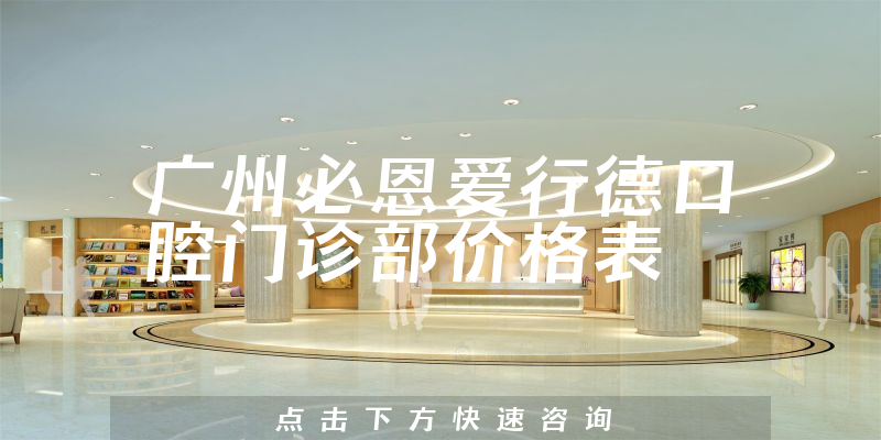广州必恩爱行德口腔门诊部价格表
