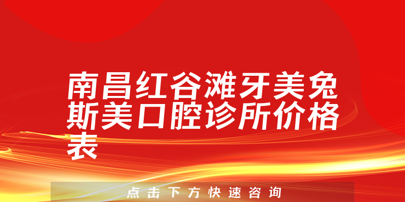 南昌红谷滩牙美兔斯美口腔诊所价格表