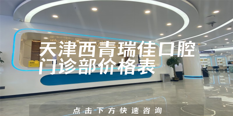 天津西青瑞佳口腔门诊部价格表