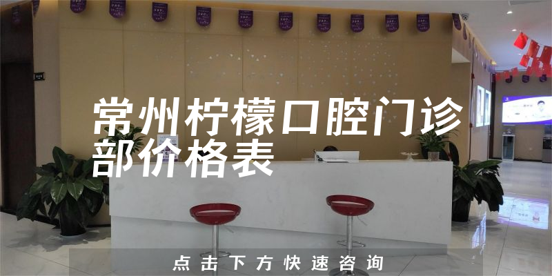 常州柠檬口腔门诊部价格表