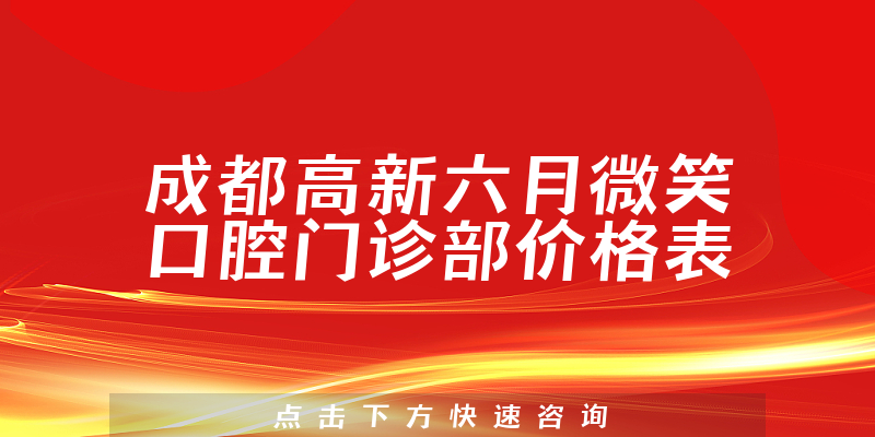 成都高新六月微笑口腔门诊部价格表