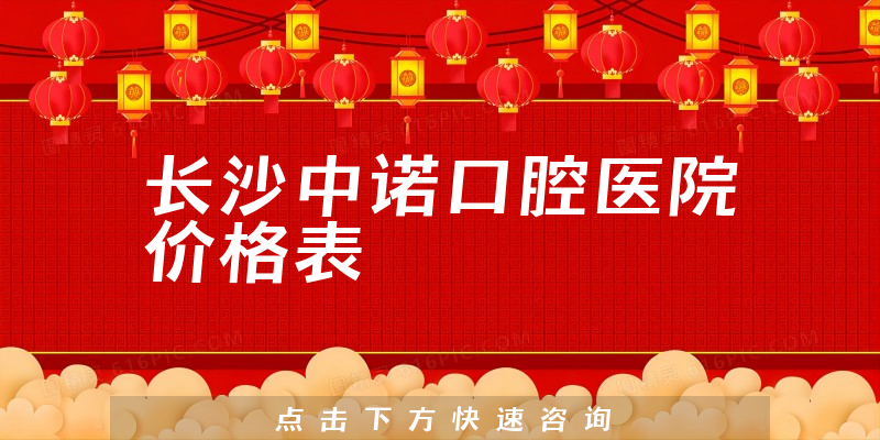 长沙中诺口腔医院价格表