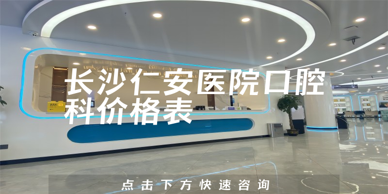 长沙仁安医院口腔科价格表