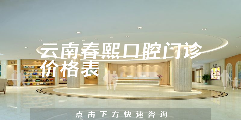 云南春熙口腔门诊价格表