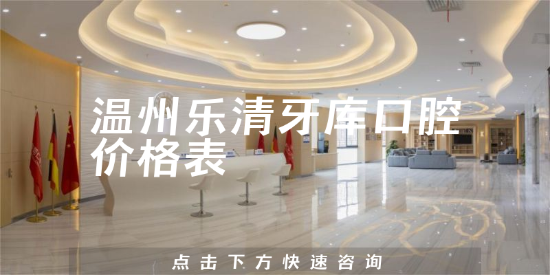 温州乐清牙库口腔价格表