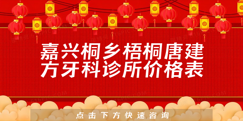 嘉兴桐乡梧桐唐建方牙科诊所价格表