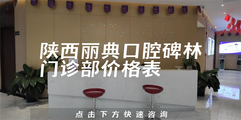 陕西丽典口腔碑林门诊部价格表