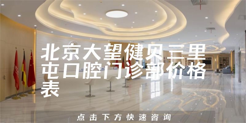 北京大望健贝三里屯口腔门诊部价格表