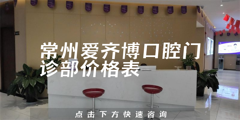 常州爱齐博口腔门诊部价格表