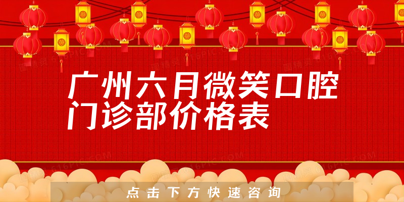 广州六月微笑口腔门诊部价格表