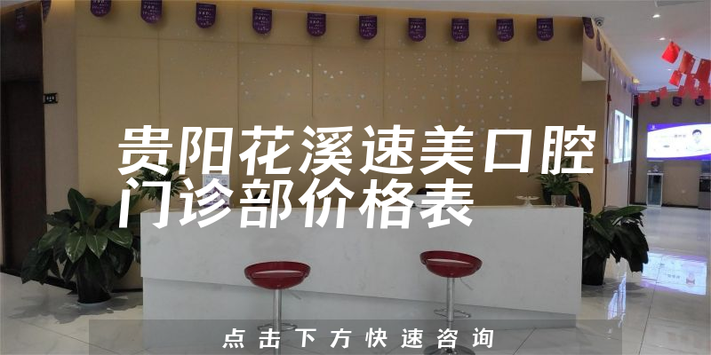 贵阳花溪速美口腔门诊部价格表