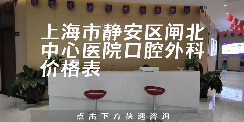 上海市静安区闸北中心医院口腔外科价格表