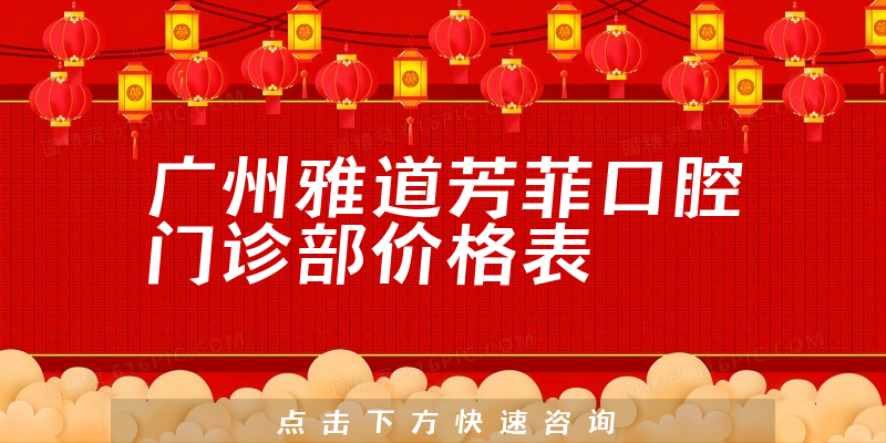 广州雅道芳菲口腔门诊部价格表