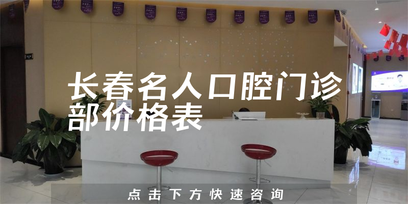 长春名人口腔门诊部价格表
