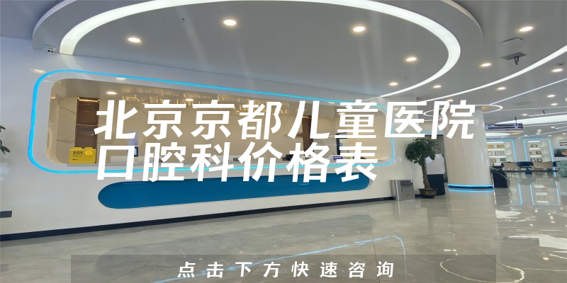 北京京都儿童医院口腔科价格表