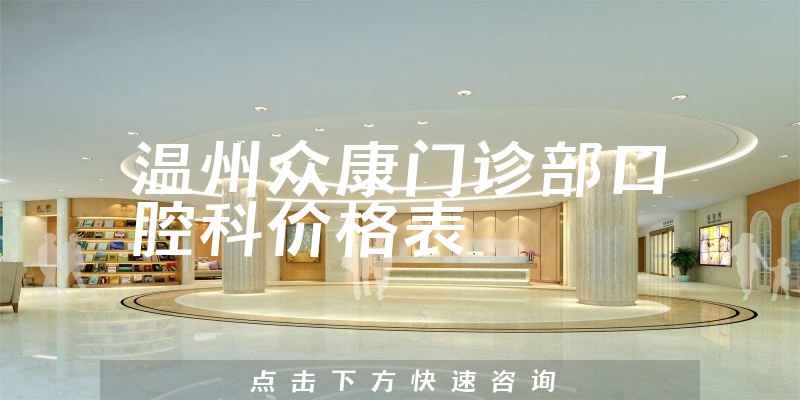 温州众康门诊部口腔科价格表