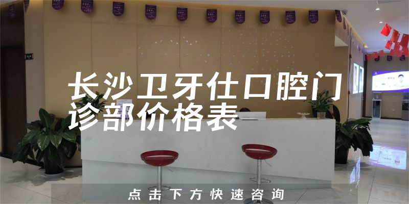 长沙卫牙仕口腔门诊部价格表