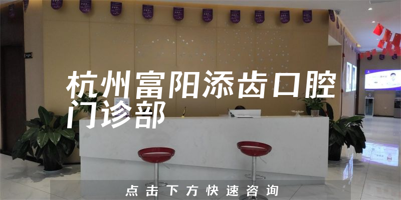 杭州富阳添齿口腔门诊部