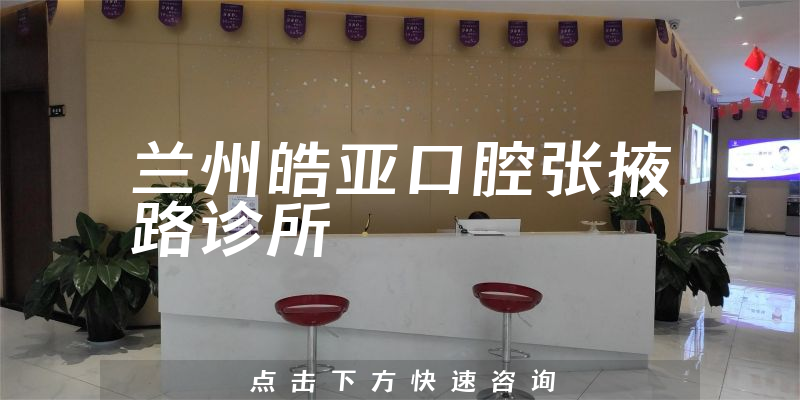 兰州皓亚口腔张掖路诊所