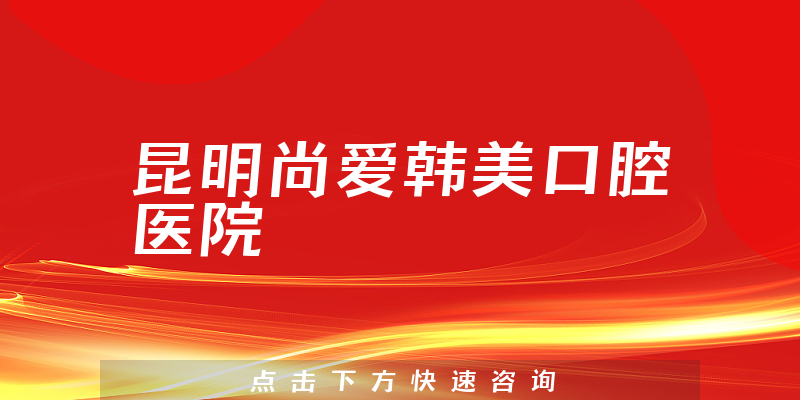 昆明尚爱韩美口腔医院
