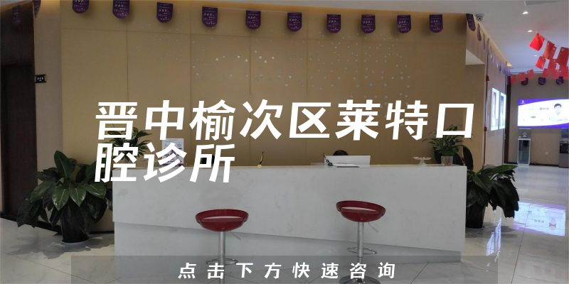 晋中榆次区莱特口腔诊所